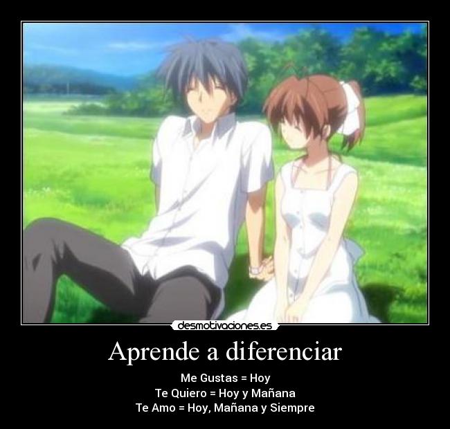 Aprende a diferenciar - Me Gustas = Hoy
Te Quiero = Hoy y Mañana
Te Amo = Hoy, Mañana y Siempre