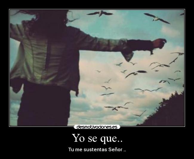 Yo se que.. - Tu me sustentas Señor ..♥