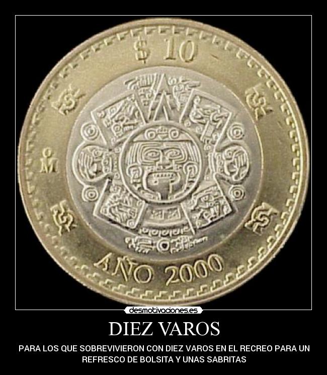 DIEZ VAROS - PARA LOS QUE SOBREVIVIERON CON DIEZ VAROS EN EL RECREO PARA UN
REFRESCO DE BOLSITA Y UNAS SABRITAS