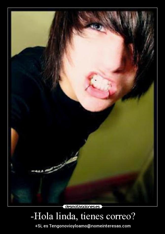 -Hola linda, tienes correo? - +Si, es Tengonovioyloamo@nomeinteresas.com