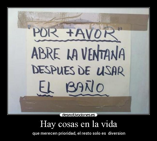 Hay cosas en la vida - que merecen prioridad, el resto solo es diversion