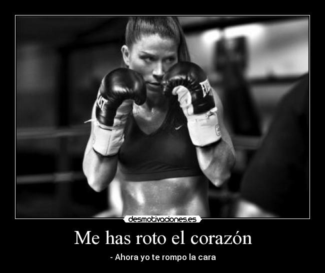 Me has roto el corazón - - Ahora yo te rompo la cara