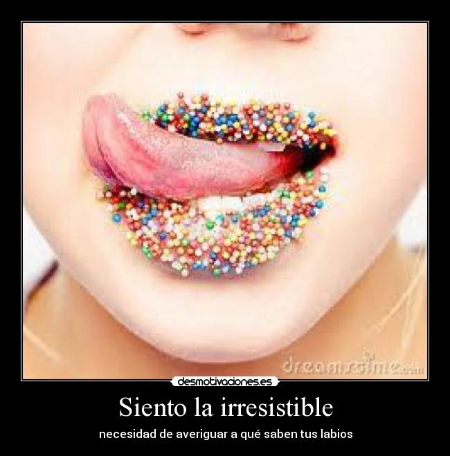 Siento la irresistible - necesidad de averiguar a qué saben tus labios