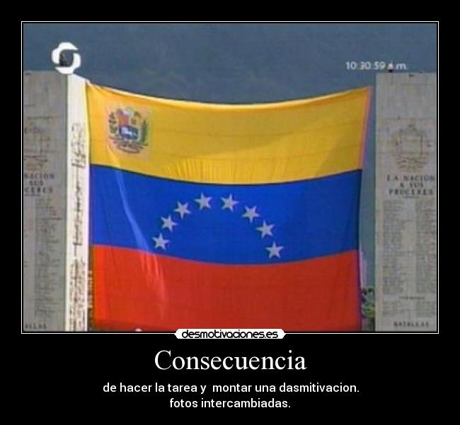 Consecuencia - de hacer la tarea y montar una dasmitivacion.
fotos intercambiadas.