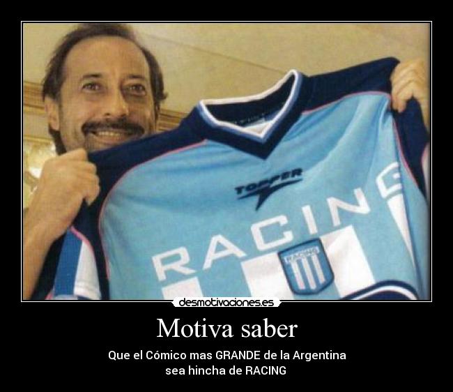 Motiva saber - Que el Cómico mas GRANDE de la Argentina
sea hincha de RACING ♥