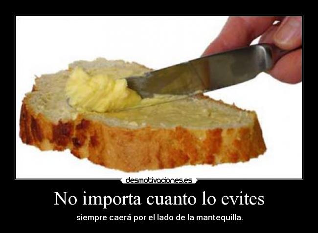 No importa cuanto lo evites - siempre caerá por el lado de la mantequilla.