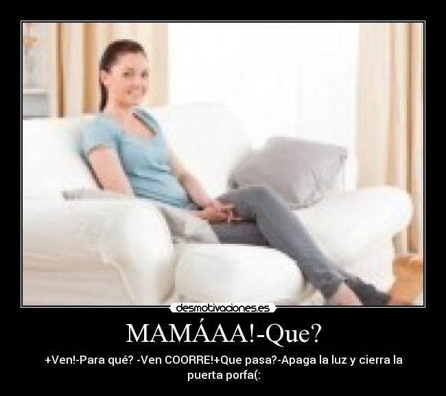 MAMÁAA!-Que? -
