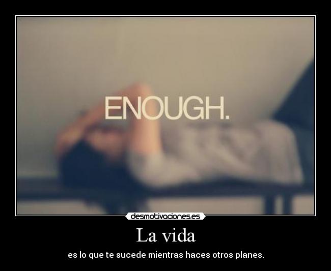 La vida - es lo que te sucede mientras haces otros planes.