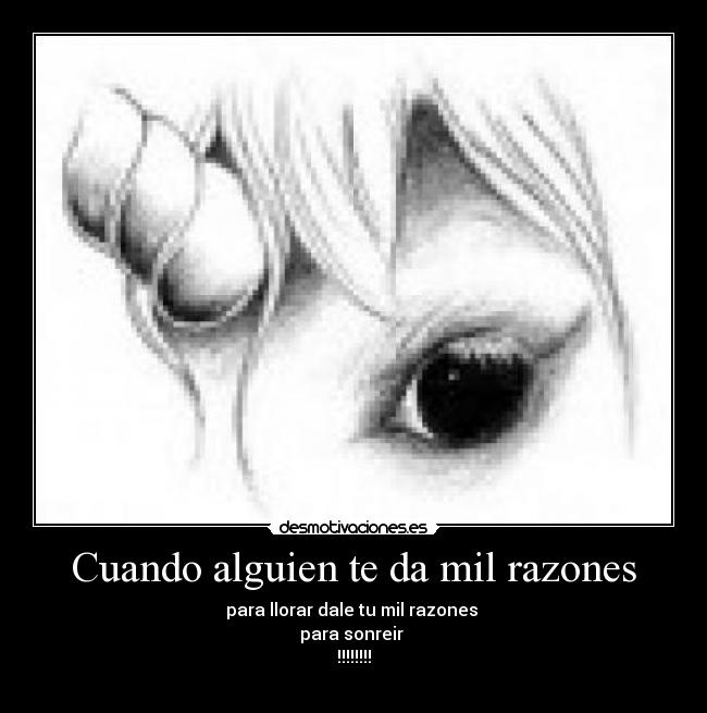 Cuando alguien te da mil razones - para llorar dale tu mil razones
para sonreir
!!!!!!!!