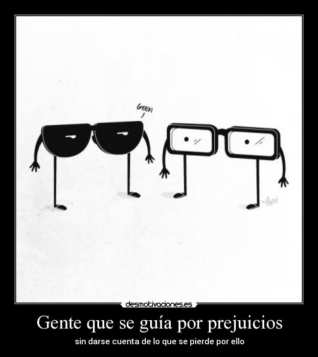 Gente que se guía por prejuicios - sin darse cuenta de lo que se pierde por ello