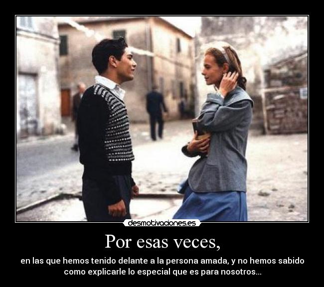 Por esas veces, - en las que hemos tenido delante a la persona amada, y no hemos sabido
como explicarle lo especial que es para nosotros...