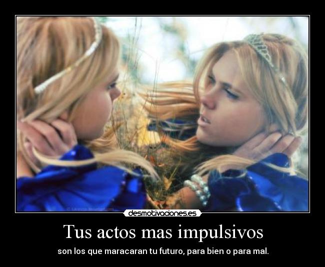 Tus actos mas impulsivos -
