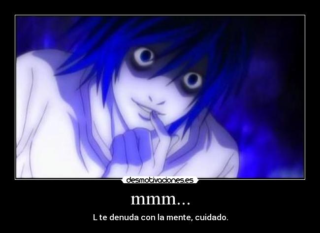 mmm... - L te denuda con la mente, cuidado.
