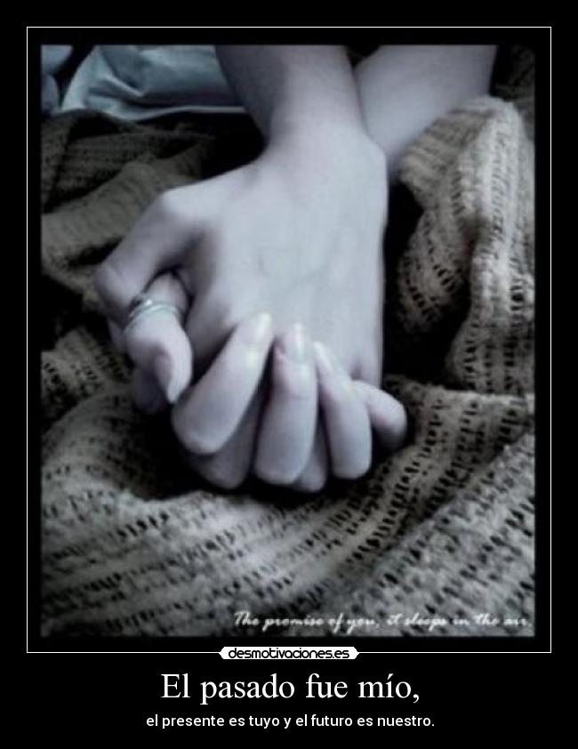 El pasado fue mío, - el presente es tuyo y el futuro es nuestro.