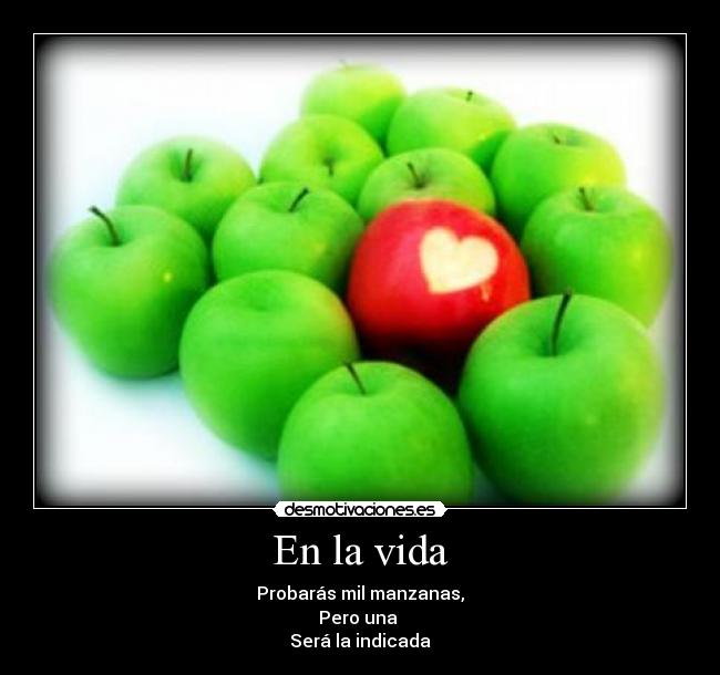 En la vida - Probarás mil manzanas,
Pero una
Será la indicada