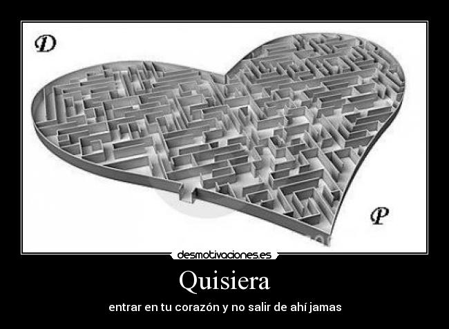 Quisiera - entrar en tu corazón y no salir de ahí jamas