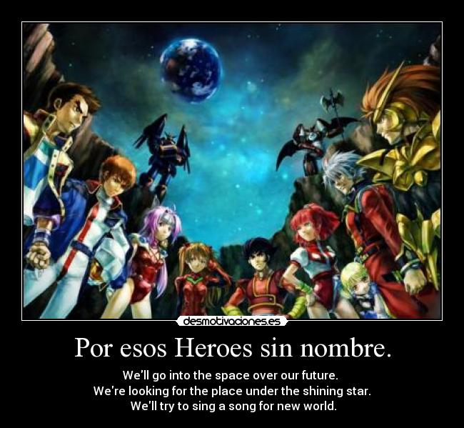 Por esos Heroes sin nombre. - Well go into the space over our future.
Were looking for the place under the shining star.
Well try to sing a song for new world.