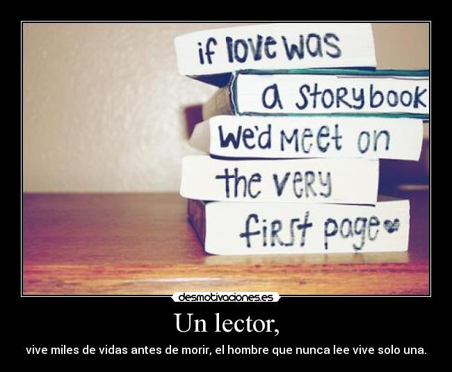 Un lector, - vive miles de vidas antes de morir, el hombre que nunca lee vive solo una.