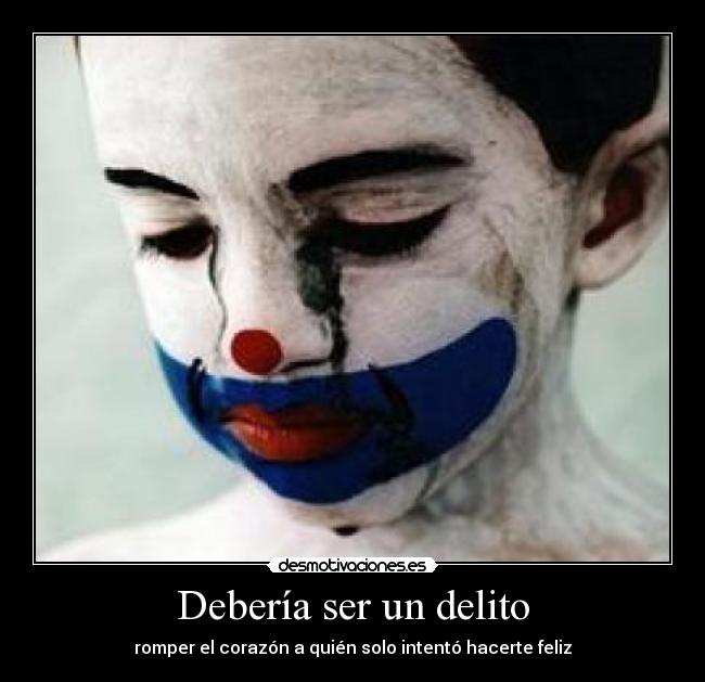 Debería ser un delito - romper el corazón a quién solo intentó hacerte feliz