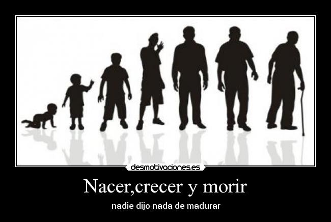 Nacer,crecer y morir -
