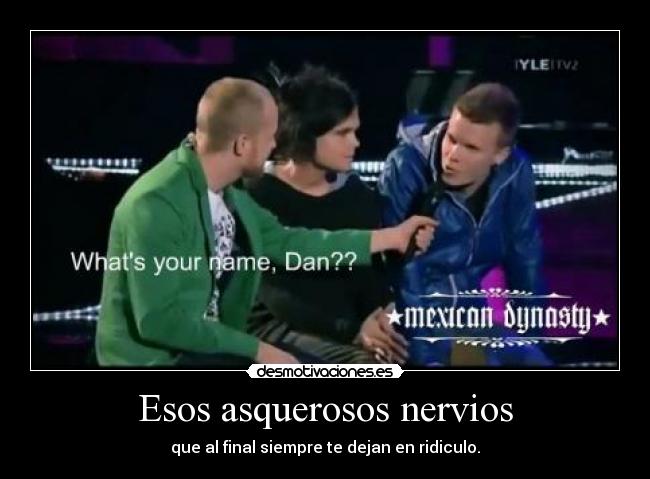 Esos asquerosos nervios - que al final siempre te dejan en ridiculo.