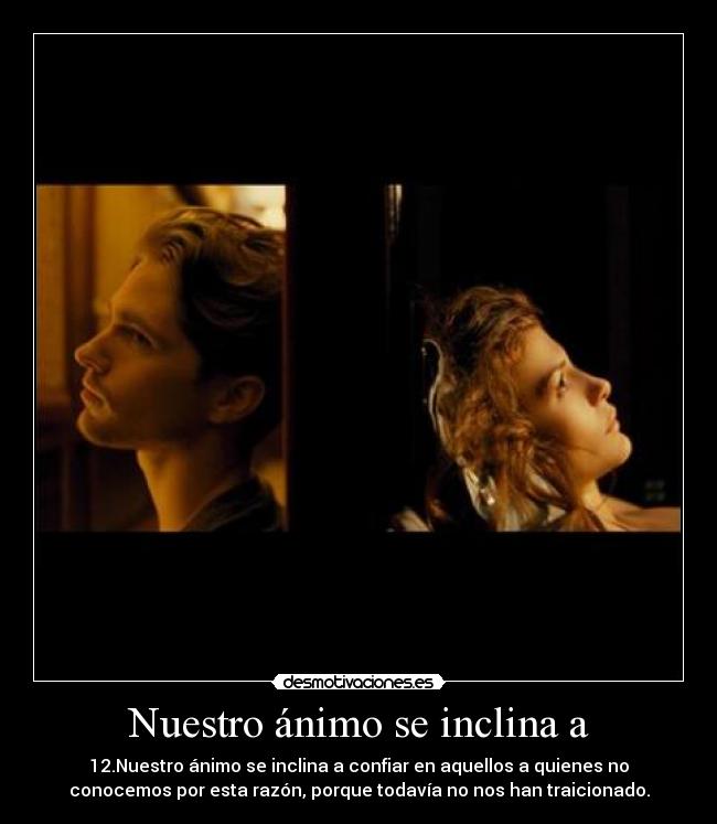 Nuestro ánimo se inclina a - 12.Nuestro ánimo se inclina a confiar en aquellos a quienes no
conocemos por esta razón, porque todavía no nos han traicionado.