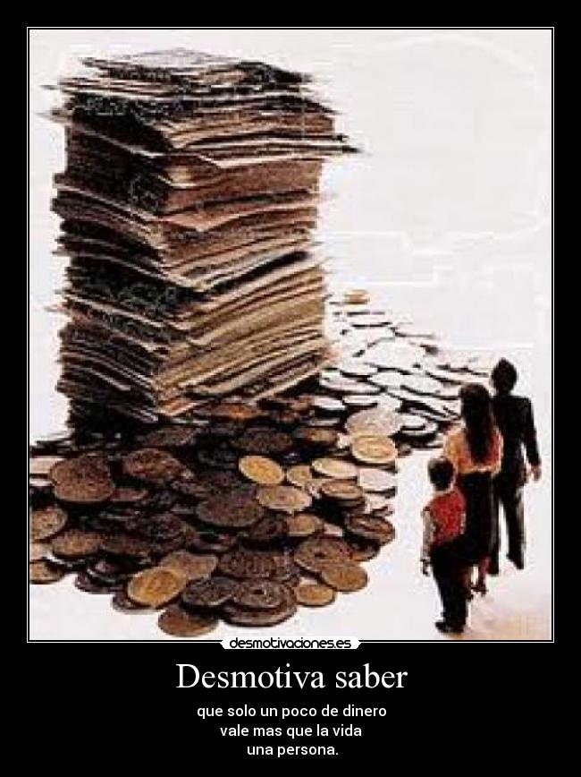 Desmotiva saber - que solo un poco de dinero
vale mas que la vida
una persona.