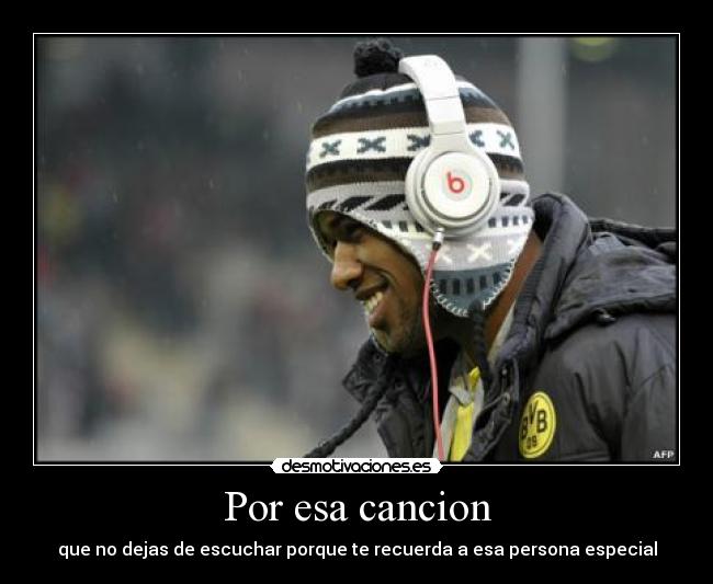 Por esa cancion - que no dejas de escuchar porque te recuerda a esa persona especial