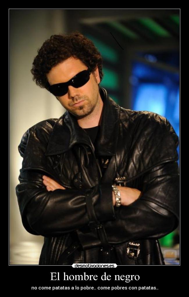 El hombre de negro - no come patatas a lo pobre.. come pobres con patatas..