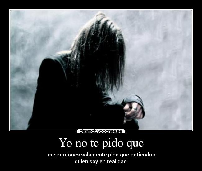 Yo no te pido que - me perdones solamente pido que entiendas
quien soy en realidad.