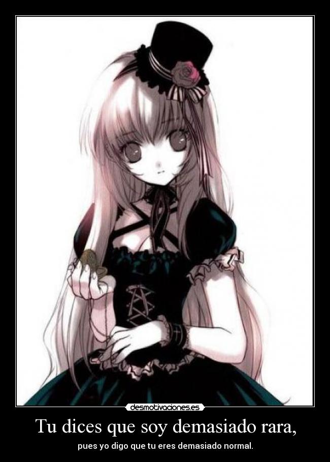 Tu dices que soy demasiado rara, -