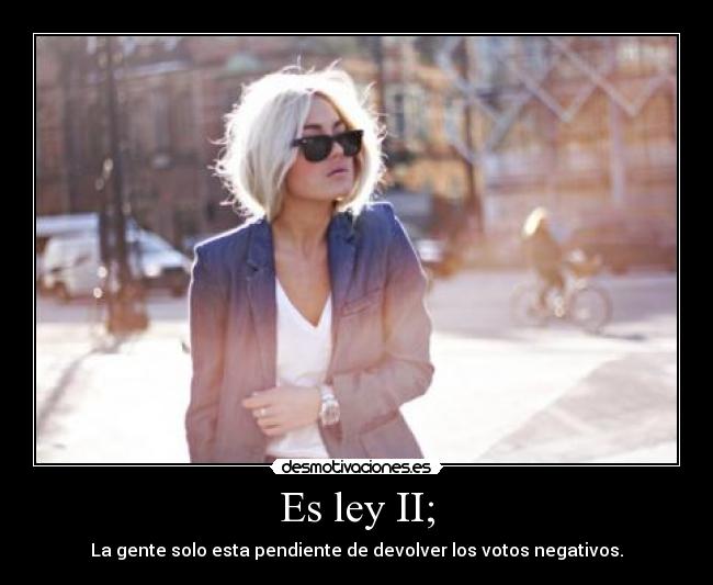 Es ley II; - La gente solo esta pendiente de devolver los votos negativos.