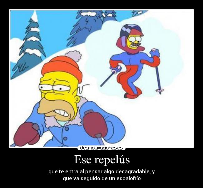 Ese repelús - que te entra al pensar algo desagradable, y
que va seguido de un escalofrío