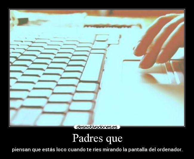 Padres que - piensan que estás loco cuando te ríes mirando la pantalla del ordenador.