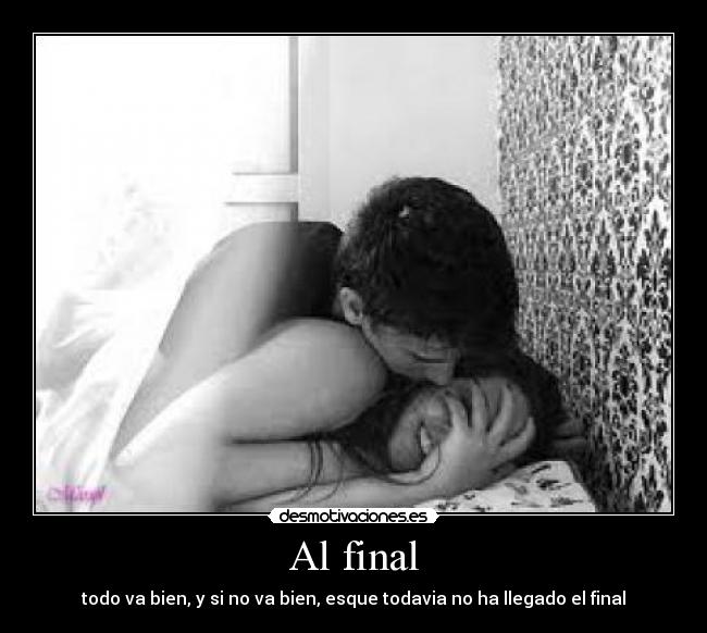 Al final - todo va bien, y si no va bien, esque todavia no ha llegado el final