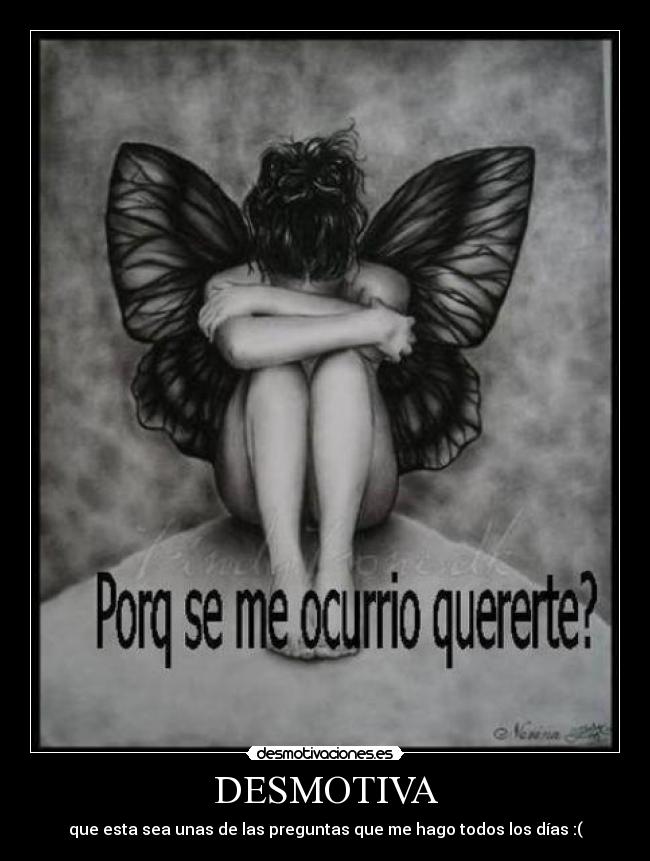 DESMOTIVA - que esta sea unas de las preguntas que me hago todos los días :(