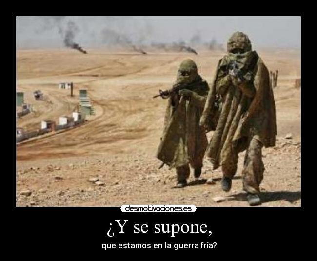 ¿Y se supone, - que estamos en la guerra fría?