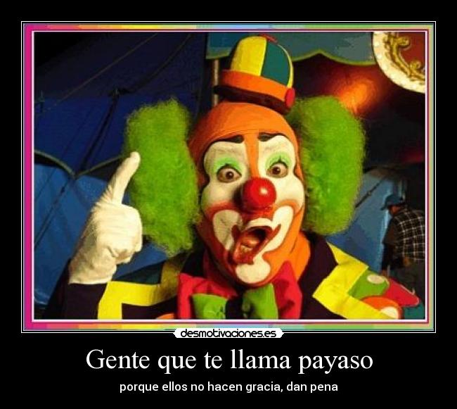 Gente que te llama payaso - porque ellos no hacen gracia, dan pena