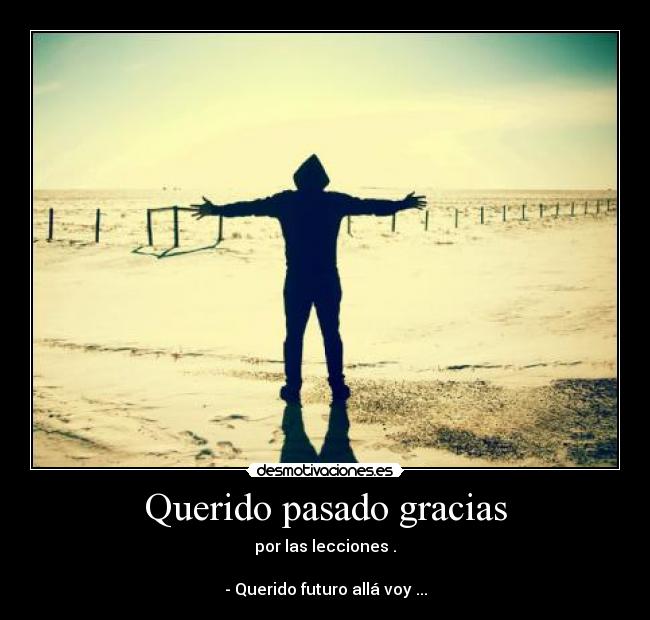 Querido pasado gracias - por las lecciones .
- Querido futuro allá voy ...
