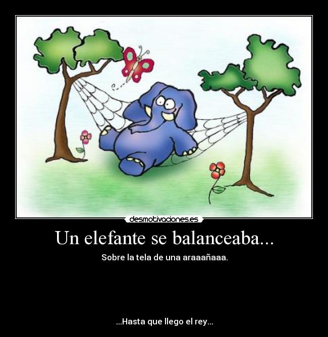 Un elefante se balanceaba... - Sobre la tela de una araaañaaa.





...Hasta que llego el rey...