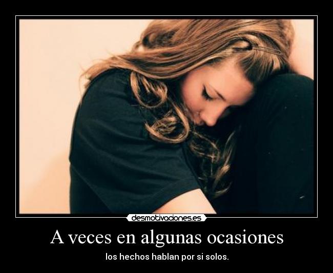 A veces en algunas ocasiones - los hechos hablan por si solos.