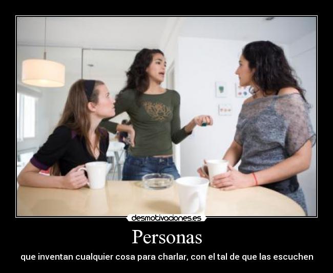 Personas - que inventan cualquier cosa para charlar, con el tal de que las escuchen