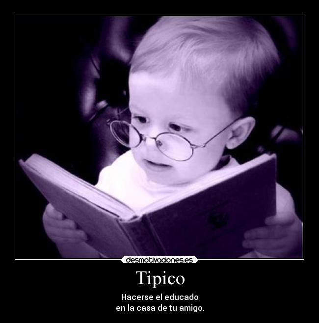 Tipico - Hacerse el educado
en la casa de tu amigo.