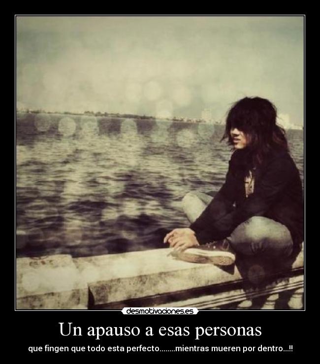 Un apauso a esas personas - que fingen que todo esta perfecto........mientras mueren por dentro...!!