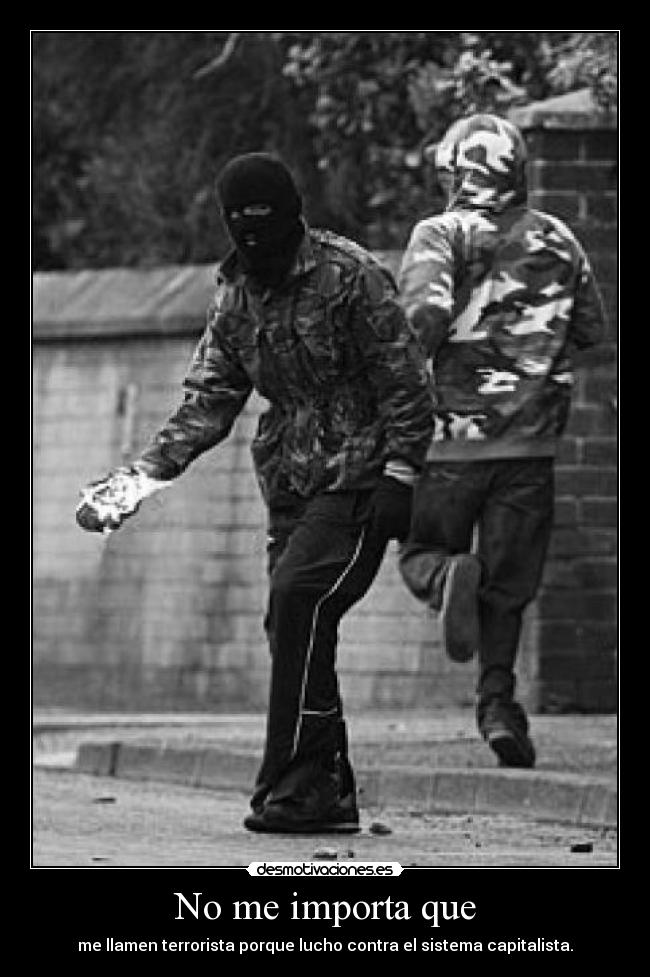 No me importa que - me llamen terrorista porque lucho contra el sistema capitalista.