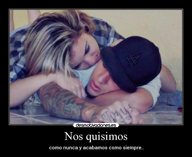 Nos quisimos - como nunca y acabamos como siempre..
