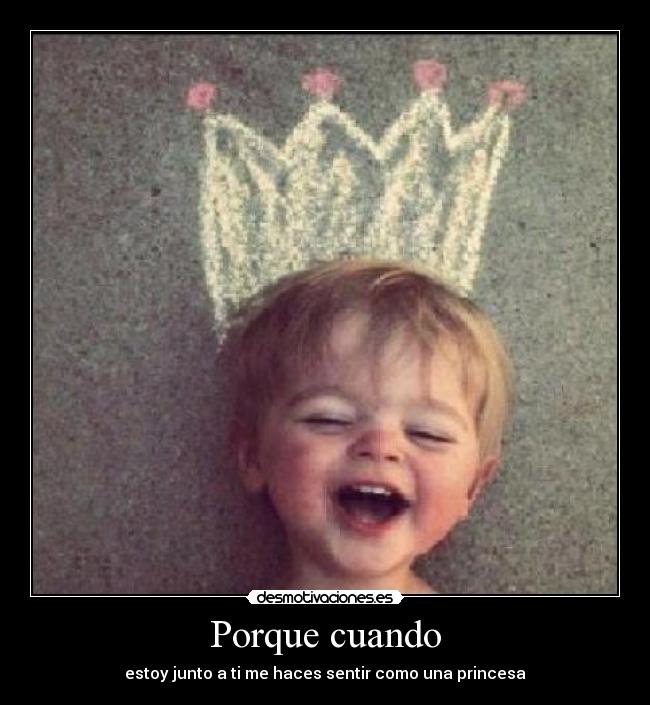 Porque cuando - estoy junto a ti me haces sentir como una princesa