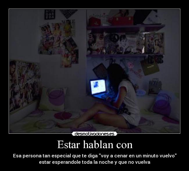 Estar hablan con - Esa persona tan especial que te diga voy a cenar en un minuto vuelvo
estar esperandole toda la noche y que no vuelva
