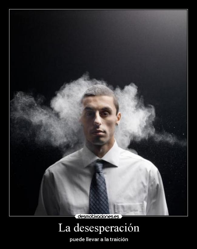 La desesperación - puede llevar a la traición