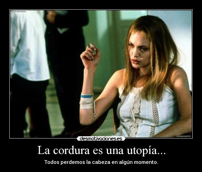 La cordura es una utopía... - Todos perdemos la cabeza en algún momento.